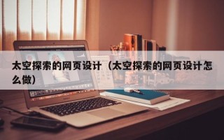 运城太空探索的网页设计（太空探索的网页设计怎么做）