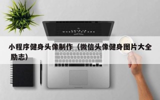 运城小程序健身头像制作（微信头像健身图片大全 励志）