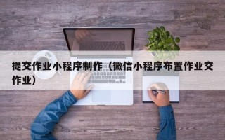 运城提交作业小程序制作（微信小程序布置作业交作业）