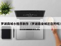 运城罗湖商城小程序制作（罗湖商业城还在开吗）