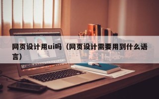运城网页设计用ui吗（网页设计需要用到什么语言）