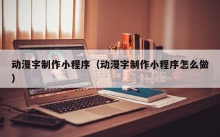 运城动漫字制作小程序（动漫字制作小程序怎么做）